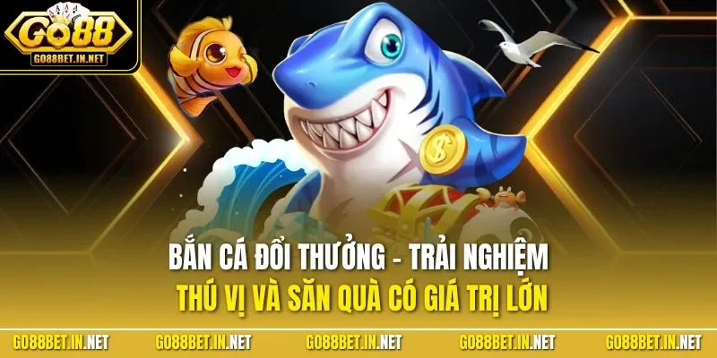 Bắn cá đổi thưởng - Trải nghiệm thú vị và săn quà có giá trị lớn