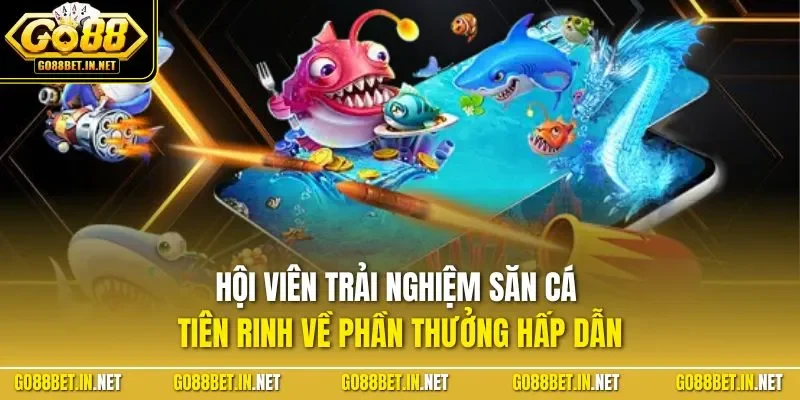 Hội viên trải nghiệm săn cá tiên rinh về phần thưởng hấp dẫn